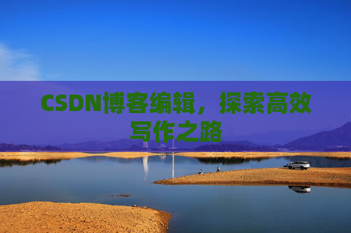 CSDN博客编辑，探索高效写作之路
